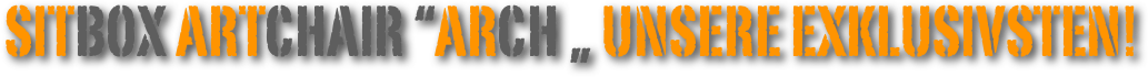  Sitbox ARTcHAIR “ARCH „ unsere Exklusivsten!