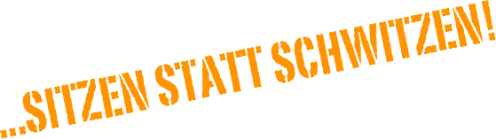  ...sitzen statt schwitzen! 